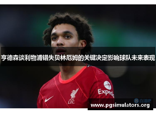 亨德森谈利物浦错失贝林厄姆的关键决定影响球队未来表现 亨德森谈利物浦错失贝林厄姆的关键决定影响球队未来表现