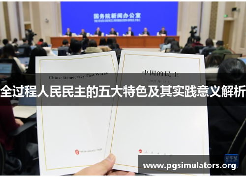 全过程人民民主的五大特色及其实践意义解析 全过程人民民主的五大特色及其实践意义解析