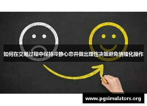 如何在交易过程中保持冷静心态并做出理性决策避免情绪化操作 如何在交易过程中保持冷静心态并做出理性决策避免情绪化操作