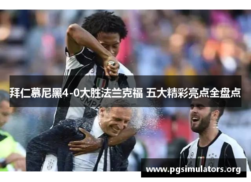 拜仁慕尼黑4-0大胜法兰克福 五大精彩亮点全盘点 拜仁慕尼黑4-0大胜法兰克福 五大精彩亮点全盘点