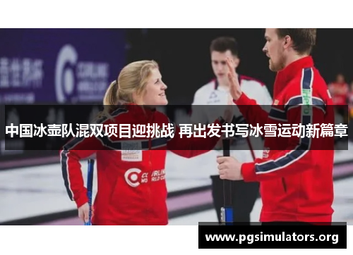 中国冰壶队混双项目迎挑战 再出发书写冰雪运动新篇章 中国冰壶队混双项目迎挑战 再出发书写冰雪运动新篇章