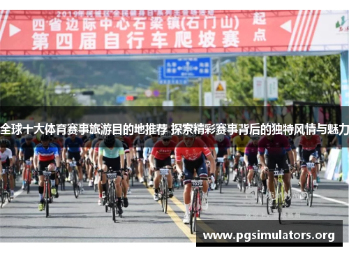 全球十大体育赛事旅游目的地推荐 探索精彩赛事背后的独特风情与魅力 全球十大体育赛事旅游目的地推荐 探索精彩赛事背后的独特风情与魅力
