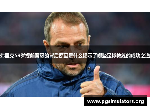 弗里克59岁提前晋级的背后原因是什么揭示了哪些足球教练的成功之道 弗里克59岁提前晋级的背后原因是什么揭示了哪些足球教练的成功之道