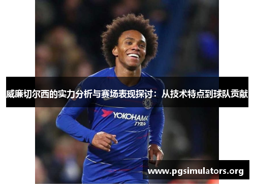 威廉切尔西的实力分析与赛场表现探讨:从技术特点到球队贡献 威廉切尔西的实力分析与赛场表现探讨:从技术特点到球队贡献