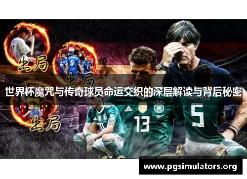 世界杯魔咒与传奇球员命运交织的深层解读与背后秘密 世界杯魔咒与传奇球员命运交织的深层解读与背后秘密