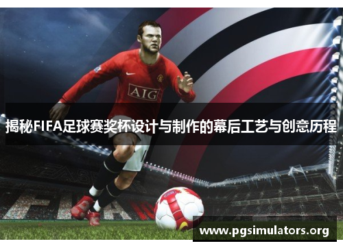 揭秘FIFA足球赛奖杯设计与制作的幕后工艺与创意历程 揭秘FIFA足球赛奖杯设计与制作的幕后工艺与创意历程