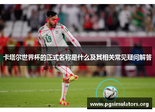 卡塔尔世界杯的正式名称是什么及其相关常见疑问解答 卡塔尔世界杯的正式名称是什么及其相关常见疑问解答