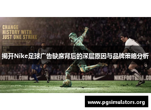 揭开Nike足球广告缺席背后的深层原因与品牌策略分析 揭开Nike足球广告缺席背后的深层原因与品牌策略分析