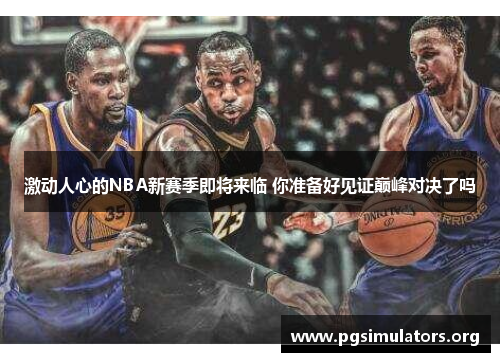 激动人心的NBA新赛季即将来临 你准备好见证巅峰对决了吗 激动人心的NBA新赛季即将来临 你准备好见证巅峰对决了吗