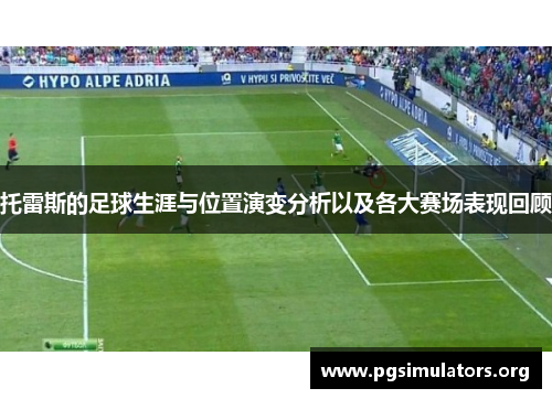 托雷斯的足球生涯与位置演变分析以及各大赛场表现回顾