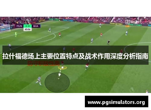 拉什福德场上主要位置特点及战术作用深度分析指南 拉什福德场上主要位置特点及战术作用深度分析指南