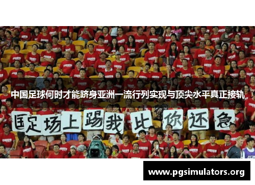 中国足球何时才能跻身亚洲一流行列实现与顶尖水平真正接轨