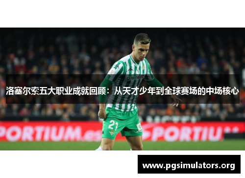 洛塞尔索五大职业成就回顾：从天才少年到全球赛场的中场核心