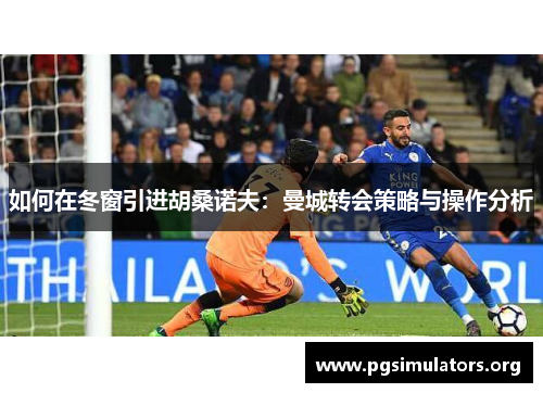 如何在冬窗引进胡桑诺夫:曼城转会策略与操作分析 如何在冬窗引进胡桑诺夫:曼城转会策略与操作分析