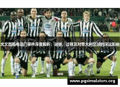 尤文图斯电话门事件深度解析：背景、过程及对意大利足球的深远影响