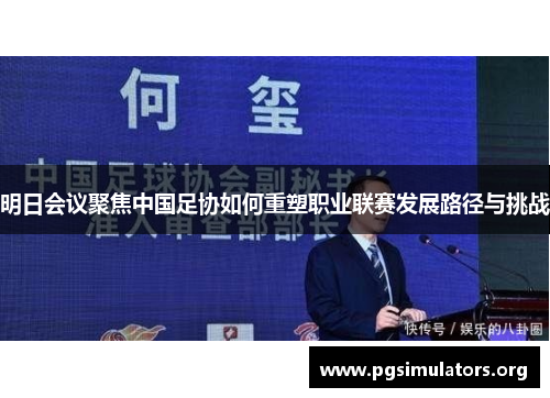 明日会议聚焦中国足协如何重塑职业联赛发展路径与挑战 明日会议聚焦中国足协如何重塑职业联赛发展路径与挑战