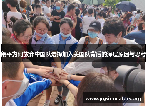 朗平为何放弃中国队选择加入美国队背后的深层原因与思考 朗平为何放弃中国队选择加入美国队背后的深层原因与思考