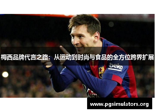 梅西品牌代言之路:从运动到时尚与食品的全方位跨界扩展 梅西品牌代言之路:从运动到时尚与食品的全方位跨界扩展
