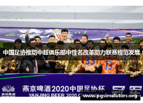 中国足协推动中超俱乐部中性名改革助力联赛规范发展