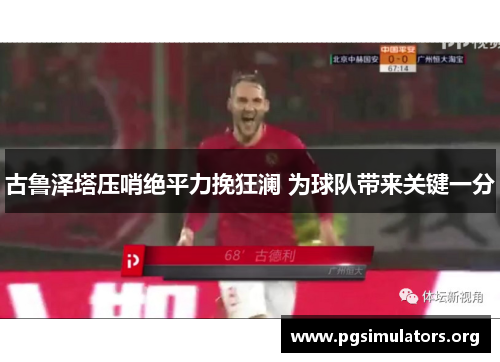 古鲁泽塔压哨绝平力挽狂澜 为球队带来关键一分