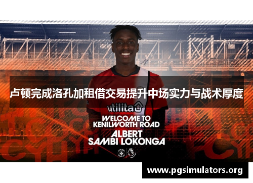 卢顿完成洛孔加租借交易提升中场实力与战术厚度