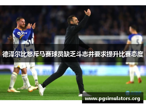 德泽尔比怒斥马赛球员缺乏斗志并要求提升比赛态度