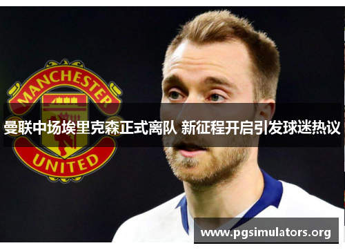 曼联中场埃里克森正式离队 新征程开启引发球迷热议