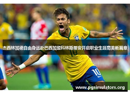 杰西林加德自由身远赴巴西加盟科林斯蒂安开启职业生涯南美新篇章