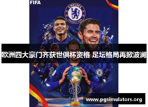 欧洲四大豪门齐获世俱杯资格 足坛格局再掀波澜