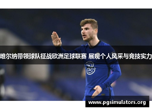 维尔纳带领球队征战欧洲足球联赛 展现个人风采与竞技实力 维尔纳带领球队征战欧洲足球联赛 展现个人风采与竞技实力
