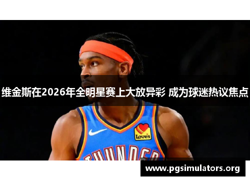 维金斯在2026年全明星赛上大放异彩 成为球迷热议焦点 维金斯在2026年全明星赛上大放异彩 成为球迷热议焦点