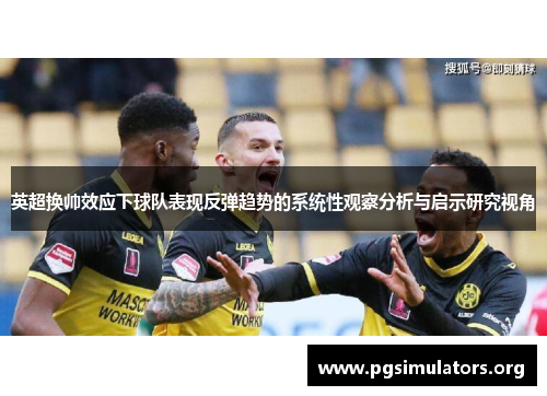 英超换帅效应下球队表现反弹趋势的系统性观察分析与启示研究视角 英超换帅效应下球队表现反弹趋势的系统性观察分析与启示研究视角