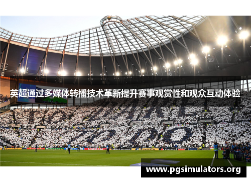 英超通过多媒体转播技术革新提升赛事观赏性和观众互动体验