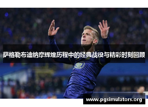 萨格勒布迪纳摩辉煌历程中的经典战役与精彩时刻回顾 萨格勒布迪纳摩辉煌历程中的经典战役与精彩时刻回顾