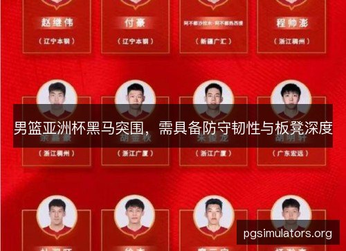 男篮亚洲杯黑马突围,需具备防守韧性与板凳深度 男篮亚洲杯黑马突围,需具备防守韧性与板凳深度