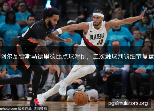 阿尔瓦雷斯马德里德比点球滑倒,二次触球判罚细节复盘 阿尔瓦雷斯马德里德比点球滑倒,二次触球判罚细节复盘